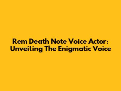 Rem Death Note Voice Actor: Unveiling The Enigmatic Voice