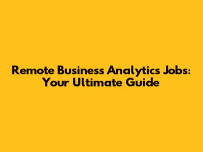 Remote Business Analytics Jobs: Your Ultimate Guide