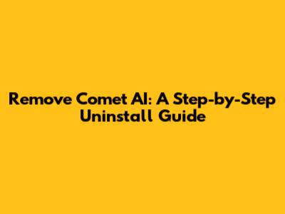 Remove Comet AI: A Step-by-Step Uninstall Guide