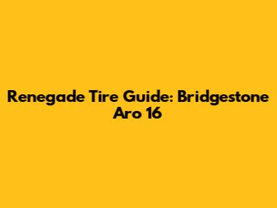 Renegade Tire Guide: Bridgestone Aro 16