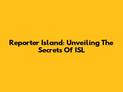 Reporter Island: Unveiling The Secrets Of ISL