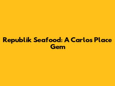 Republik Seafood: A Carlos Place Gem