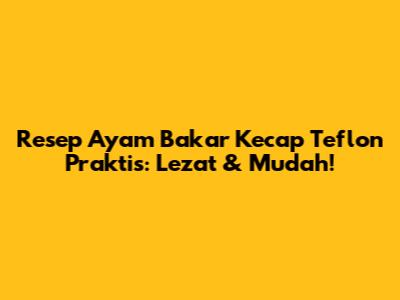 Resep Ayam Bakar Kecap Teflon Praktis: Lezat & Mudah!