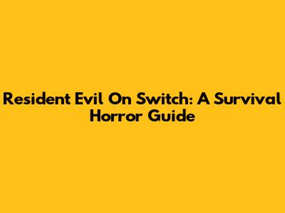 Resident Evil On Switch: A Survival Horror Guide