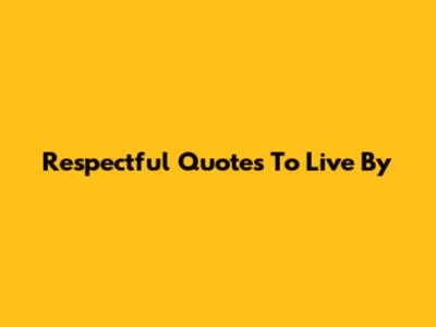 Respectful Quotes To Live By
