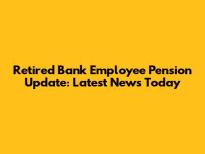 Retired Bank Employee Pension Update: Latest News Today