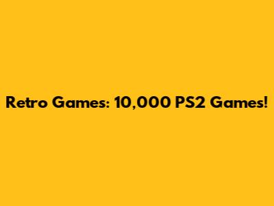 Retro Games: 10,000 PS2 Games!