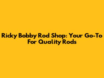 Ricky Bobby Rod Shop: Your Go-To For Quality Rods