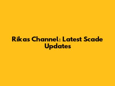 Rikas Channel: Latest Scade Updates