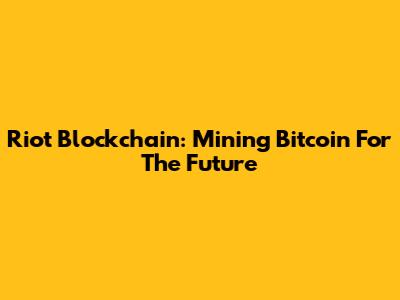 Riot Blockchain: Mining Bitcoin For The Future