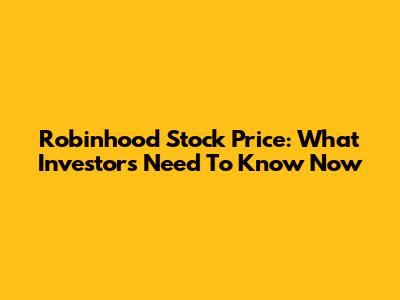 Robinhood Stock Price: What Investors Need To Know Now