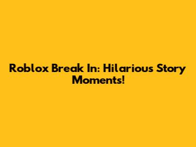 Roblox Break In: Hilarious Story Moments!