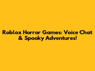 Roblox Horror Games: Voice Chat & Spooky Adventures!