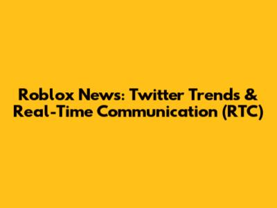 Roblox News: Twitter Trends & Real-Time Communication (RTC)