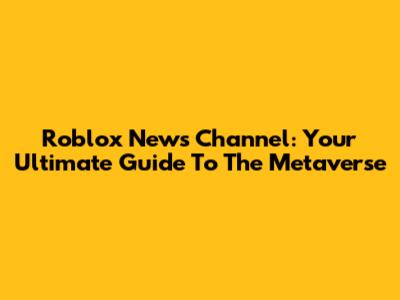 Roblox News Channel: Your Ultimate Guide To The Metaverse