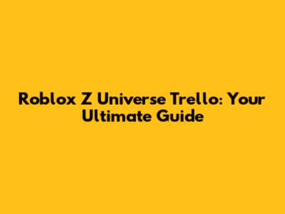 Roblox Z Universe Trello: Your Ultimate Guide