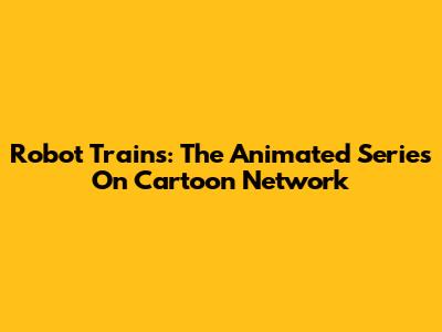 Robot Trains: The Animated Series On Cartoon Network