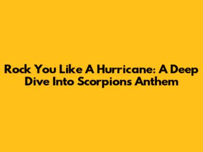 Rock You Like A Hurricane: A Deep Dive Into Scorpions' Anthem
