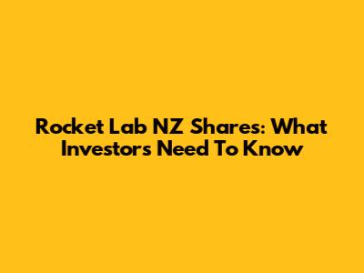Rocket Lab NZ Shares: What Investors Need To Know