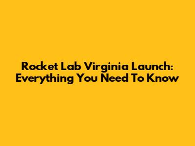 Rocket Lab Virginia Launch: Everything You Need To Know