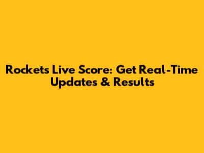Rockets Live Score: Get Real-Time Updates & Results