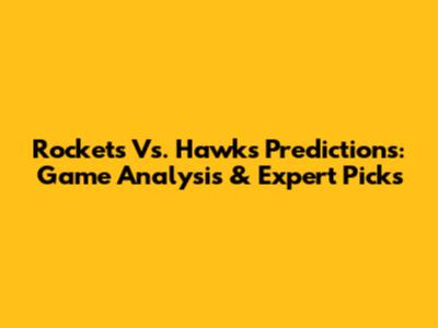 Rockets Vs. Hawks Predictions: Game Analysis & Expert Picks