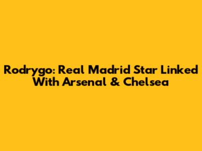 Rodrygo: Real Madrid Star Linked With Arsenal & Chelsea