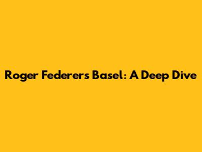 Roger Federer's Basel: A Deep Dive