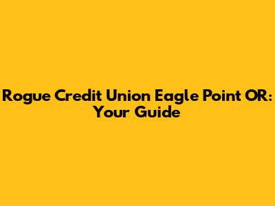 Rogue Credit Union Eagle Point OR: Your Guide
