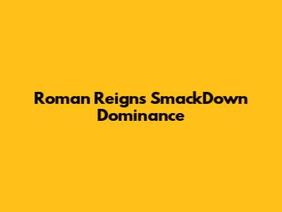 Roman Reigns' SmackDown Dominance