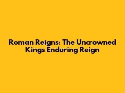 Roman Reigns: The Uncrowned King's Enduring Reign