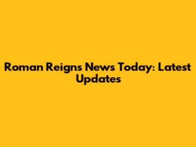 Roman Reigns News Today: Latest Updates