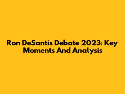Ron DeSantis Debate 2023: Key Moments And Analysis