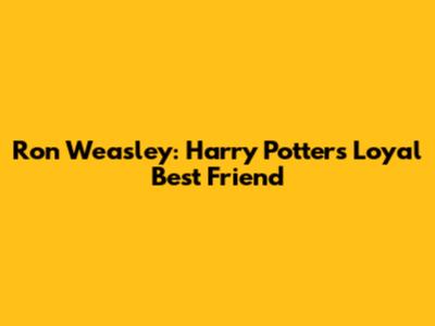 Ron Weasley: Harry Potter's Loyal Best Friend
