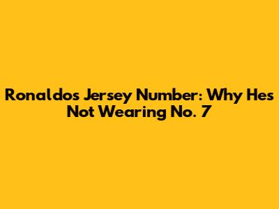 Ronaldo's Jersey Number: Why He's Not Wearing No. 7
