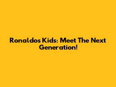 Ronaldo's Kids: Meet The Next Generation!