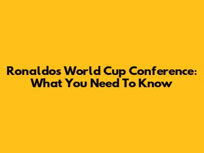 Ronaldo's World Cup Conference: What You Need To Know