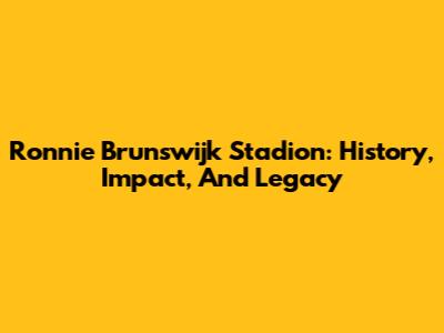 Ronnie Brunswijk Stadion: History, Impact, And Legacy