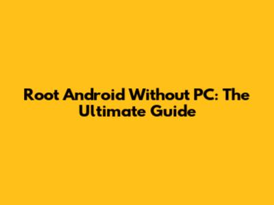 Root Android Without PC: The Ultimate Guide