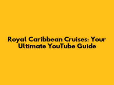 Royal Caribbean Cruises: Your Ultimate YouTube Guide