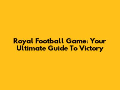 Royal Football Game: Your Ultimate Guide To Victory