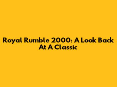 Royal Rumble 2000: A Look Back At A Classic