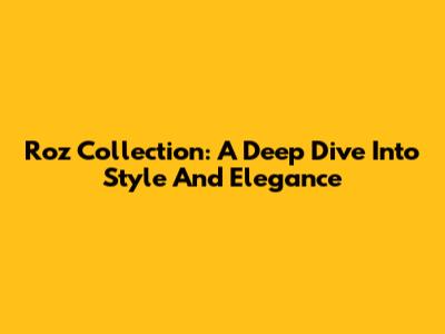 Roz Collection: A Deep Dive Into Style And Elegance