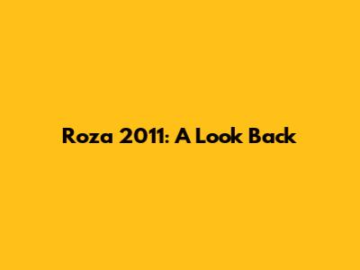 Roza 2011: A Look Back