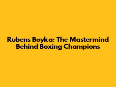 Rubens Boyka: The Mastermind Behind Boxing Champions