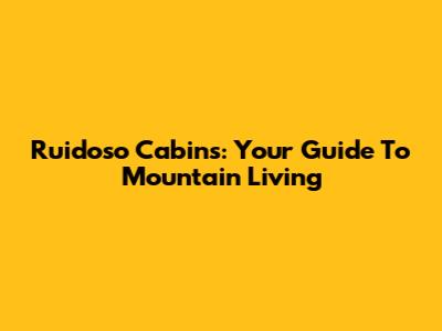 Ruidoso Cabins: Your Guide To Mountain Living