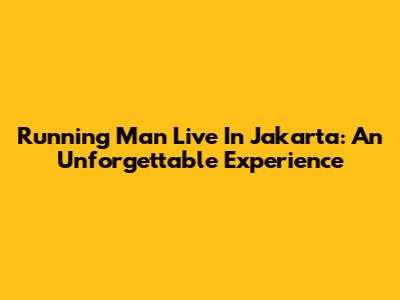 Running Man Live In Jakarta: An Unforgettable Experience