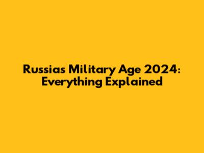 Russia's Military Age 2024: Everything Explained