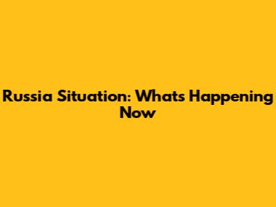 Russia Situation: What's Happening Now