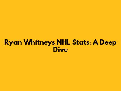 Ryan Whitney's NHL Stats: A Deep Dive
